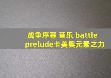 战争序幕 音乐 battle prelude卡美奥元素之力